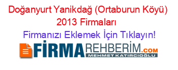 Doğanyurt+Yanikdağ+(Ortaburun+Köyü)+2013+Firmaları+ Firmanızı+Eklemek+İçin+Tıklayın!