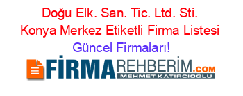 Doğu+Elk.+San.+Tic.+Ltd.+Sti.+Konya+Merkez+Etiketli+Firma+Listesi Güncel+Firmaları!