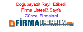 Doğubayazit+Raylı+Etiketli+Firma+Listesi3.Sayfa Güncel+Firmaları!