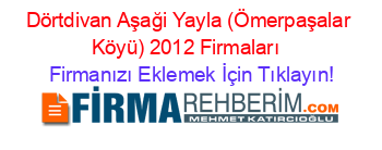 Dörtdivan+Aşaği+Yayla+(Ömerpaşalar+Köyü)+2012+Firmaları+ Firmanızı+Eklemek+İçin+Tıklayın!