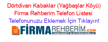 +Dörtdivan+Kabaklar+(Yağbaşlar+Köyü)+Firma+Rehberim+Telefon+Listesi Telefonunuzu+Eklemek+İçin+Tıklayın!