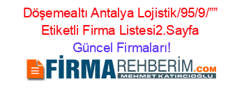 Döşemealtı+Antalya+Lojistik/95/9/””+Etiketli+Firma+Listesi2.Sayfa Güncel+Firmaları!