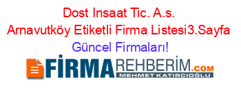 Dost+Insaat+Tic.+A.s.+Arnavutköy+Etiketli+Firma+Listesi3.Sayfa Güncel+Firmaları!