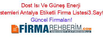 Dost+Isı+Ve+Güneş+Enerji+Sistemleri+Antalya+Etiketli+Firma+Listesi3.Sayfa Güncel+Firmaları!