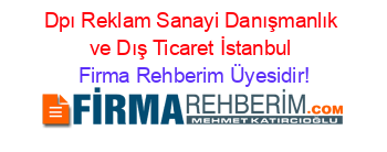 Dpı+Reklam+Sanayi+Danışmanlık+ve+Dış+Ticaret+İstanbul Firma+Rehberim+Üyesidir!