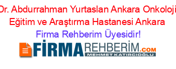 Dr.+Abdurrahman+Yurtaslan+Ankara+Onkoloji+Eğitim+ve+Araştırma+Hastanesi+Ankara Firma+Rehberim+Üyesidir!