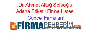 Dr.+Ahmet+Altuğ+Sofuoğlu+Adana+Etiketli+Firma+Listesi Güncel+Firmaları!