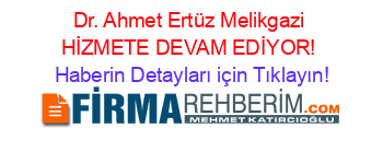 Dr.+Ahmet+Ertüz+Melikgazi+HİZMETE+DEVAM+EDİYOR! Haberin+Detayları+için+Tıklayın!