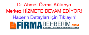 Dr.+Ahmet+Özmal+Kütahya+Merkez+HİZMETE+DEVAM+EDİYOR! Haberin+Detayları+için+Tıklayın!