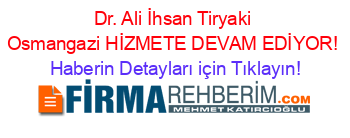 Dr.+Ali+İhsan+Tiryaki+Osmangazi+HİZMETE+DEVAM+EDİYOR! Haberin+Detayları+için+Tıklayın!