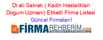 Dr.ali+Sakrak+(+Kadin+Hastaliklari+Dogum+Uzmani)+Etiketli+Firma+Listesi Güncel+Firmaları!