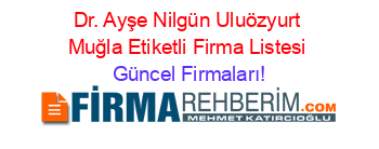 Dr.+Ayşe+Nilgün+Uluözyurt+Muğla+Etiketli+Firma+Listesi Güncel+Firmaları!