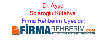 Dr.+Ayşe+Solaroğlu+Kütahya Firma+Rehberim+Üyesidir!