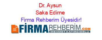 Dr.+Aysun+Saka+Edirne Firma+Rehberim+Üyesidir!