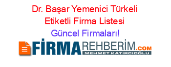 Dr.+Başar+Yemenici+Türkeli+Etiketli+Firma+Listesi Güncel+Firmaları!