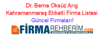 Dr.+Berna+Oksüz+Arıg+Kahramanmaraş+Etiketli+Firma+Listesi Güncel+Firmaları!