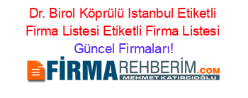 Dr.+Birol+Köprülü+Istanbul+Etiketli+Firma+Listesi+Etiketli+Firma+Listesi Güncel+Firmaları!