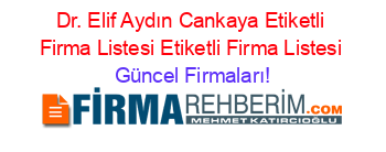 Dr.+Elif+Aydın+Cankaya+Etiketli+Firma+Listesi+Etiketli+Firma+Listesi Güncel+Firmaları!