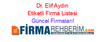 Dr.+Elif+Aydın+Etiketli+Firma+Listesi Güncel+Firmaları!