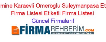 Dr.+Emine+Karaevli+Omeroglu+Suleymanpasa+Etiketli+Firma+Listesi+Etiketli+Firma+Listesi Güncel+Firmaları!