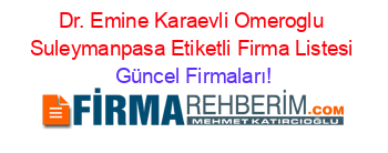 Dr.+Emine+Karaevli+Omeroglu+Suleymanpasa+Etiketli+Firma+Listesi Güncel+Firmaları!