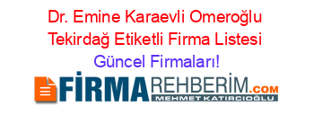 Dr.+Emine+Karaevli+Omeroğlu+Tekirdağ+Etiketli+Firma+Listesi Güncel+Firmaları!