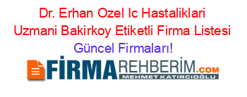 Dr.+Erhan+Ozel+Ic+Hastaliklari+Uzmani+Bakirkoy+Etiketli+Firma+Listesi Güncel+Firmaları!