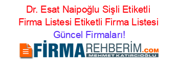 Dr.+Esat+Naipoğlu+Sişli+Etiketli+Firma+Listesi+Etiketli+Firma+Listesi Güncel+Firmaları!