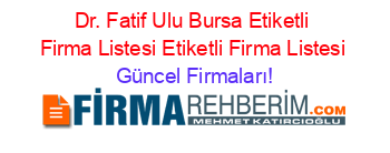 Dr.+Fatif+Ulu+Bursa+Etiketli+Firma+Listesi+Etiketli+Firma+Listesi Güncel+Firmaları!