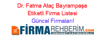 Dr.+Fatma+Ataç+Bayrampaşa+Etiketli+Firma+Listesi Güncel+Firmaları!