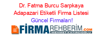 Dr.+Fatma+Burcu+Sarpkaya+Adapazari+Etiketli+Firma+Listesi Güncel+Firmaları!