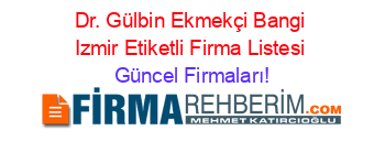 Dr.+Gülbin+Ekmekçi+Bangi+Izmir+Etiketli+Firma+Listesi Güncel+Firmaları!