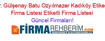 Dr.+Gülşenay+Batu+Ozyılmazer+Kadıköy+Etiketli+Firma+Listesi+Etiketli+Firma+Listesi Güncel+Firmaları!
