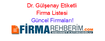 Dr.+Gülşenay+Etiketli+Firma+Listesi Güncel+Firmaları!