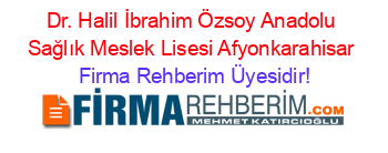 Dr.+Halil+İbrahim+Özsoy+Anadolu+Sağlık+Meslek+Lisesi+Afyonkarahisar Firma+Rehberim+Üyesidir!