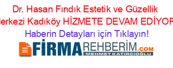Dr.+Hasan+Fındık+Estetik+ve+Güzellik+Merkezi+Kadıköy+HİZMETE+DEVAM+EDİYOR! Haberin+Detayları+için+Tıklayın!