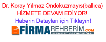 Dr.+Koray+Yılmaz+Ondokuzmayıs(ballıca)+HİZMETE+DEVAM+EDİYOR! Haberin+Detayları+için+Tıklayın!