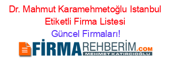 Dr.+Mahmut+Karamehmetoğlu+Istanbul+Etiketli+Firma+Listesi Güncel+Firmaları!