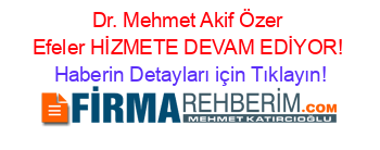 Dr.+Mehmet+Akif+Özer+Efeler+HİZMETE+DEVAM+EDİYOR! Haberin+Detayları+için+Tıklayın!