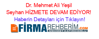Dr.+Mehmet+Ali+Yeşil+Seyhan+HİZMETE+DEVAM+EDİYOR! Haberin+Detayları+için+Tıklayın!