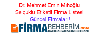 Dr.+Mehmet+Emin+Mıhoğlu+Selçuklu+Etiketli+Firma+Listesi Güncel+Firmaları!