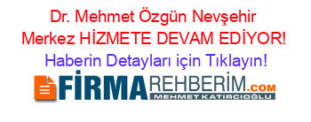 Dr.+Mehmet+Özgün+Nevşehir+Merkez+HİZMETE+DEVAM+EDİYOR! Haberin+Detayları+için+Tıklayın!
