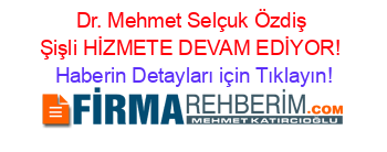 Dr.+Mehmet+Selçuk+Özdiş+Şişli+HİZMETE+DEVAM+EDİYOR! Haberin+Detayları+için+Tıklayın!