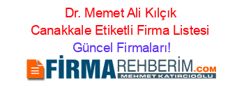 Dr.+Memet+Ali+Kılçık+Canakkale+Etiketli+Firma+Listesi Güncel+Firmaları!