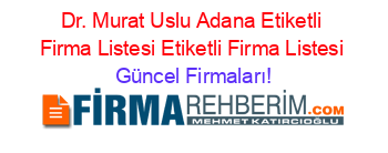 Dr.+Murat+Uslu+Adana+Etiketli+Firma+Listesi+Etiketli+Firma+Listesi Güncel+Firmaları!
