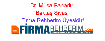 Dr.+Musa+Bahadır+Bektaş+Sivas Firma+Rehberim+Üyesidir!