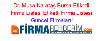Dr.+Musa+Karataş+Bursa+Etiketli+Firma+Listesi+Etiketli+Firma+Listesi Güncel+Firmaları!