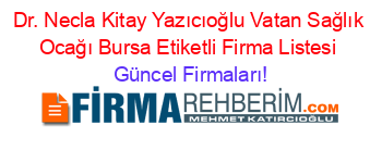 Dr.+Necla+Kitay+Yazıcıoğlu+Vatan+Sağlık+Ocağı+Bursa+Etiketli+Firma+Listesi Güncel+Firmaları!