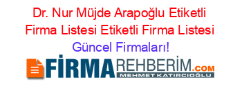 Dr.+Nur+Müjde+Arapoğlu+Etiketli+Firma+Listesi+Etiketli+Firma+Listesi Güncel+Firmaları!