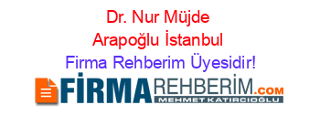 Dr.+Nur+Müjde+Arapoğlu+İstanbul Firma+Rehberim+Üyesidir!
